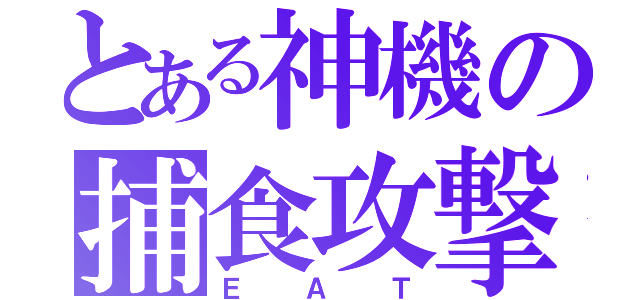 とある神機の捕食攻撃（ＥＡＴ）