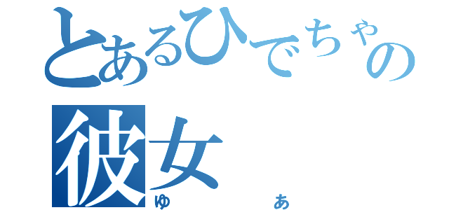 とあるひでちゃんの彼女（ゆあ）