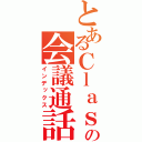 とあるＣｌａｓｓの会議通話（インデックス）