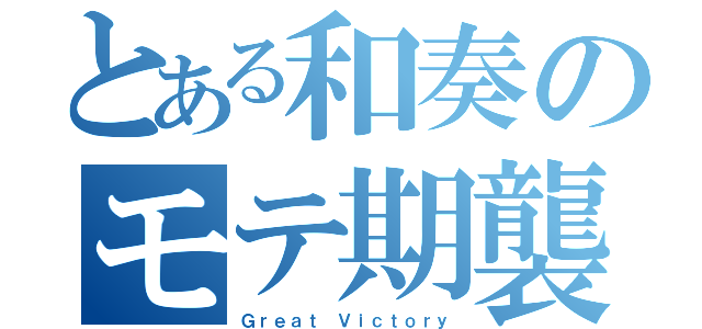 とある和奏のモテ期襲来（Ｇｒｅａｔ Ｖｉｃｔｏｒｙ）