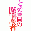 とある藤岡の旋回勝者（ケイジ）