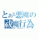 とある悪魔の祓魔行為（あくまばらい）