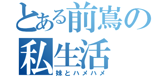 とある前嶌の私生活（妹とハメハメ）