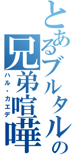 とあるブルタルの兄弟喧嘩（ハル・カエデ）