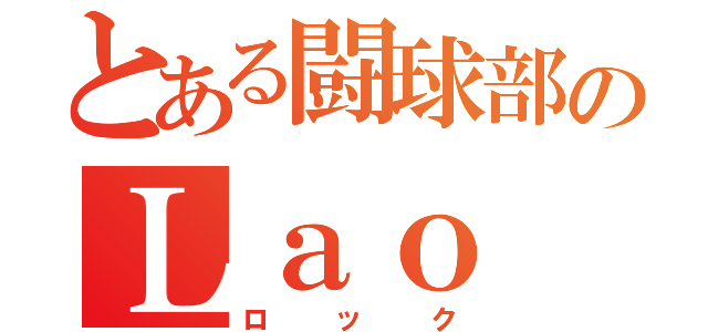 とある闘球部のＬａｏ（ロック）