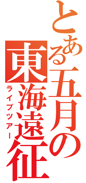 とある五月の東海遠征（ライブツアー）