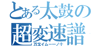 とある太鼓の超変速譜面（万戈イムー一ノ十）