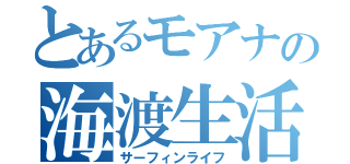 とあるモアナの海渡生活（サーフィンライフ）