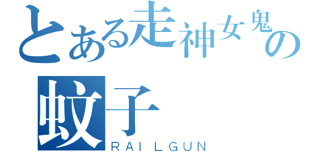 とある走神女鬼の蚊子（ＲＡＩＬＧＵＮ）