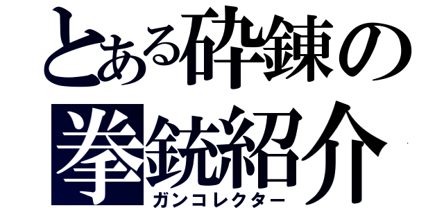 とある砕錬の拳銃紹介（ガンコレクター）