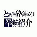 とある砕錬の拳銃紹介（ガンコレクター）