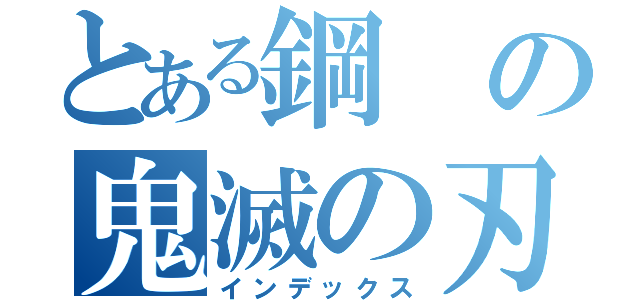 とある鋼の鬼滅の刃（インデックス）