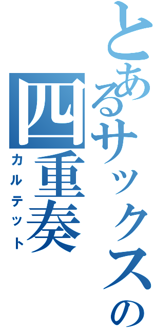 とあるサックスの四重奏（カルテット）