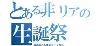 とある非リアの生誕祭（友達０人も集まってくれた）