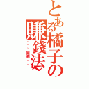 とある橘子の賺錢法~ Ⅱ（~~~回溯~~~）