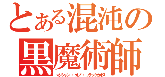 とある混沌の黒魔術師（マジシャン ・オブ ・ブラックカオス）