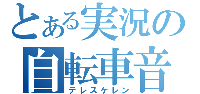 とある実況の自転車音（テレスケレン）