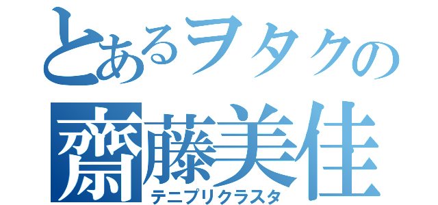 とあるヲタクの齋藤美佳（テニプリクラスタ）