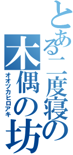 とある二度寝の木偶の坊（オオツカヒロアキ）