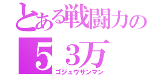 とある戦闘力の５３万（ゴジュウサンマン）