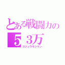 とある戦闘力の５３万（ゴジュウサンマン）