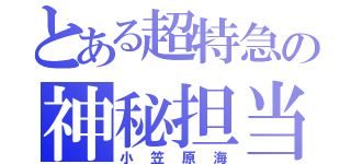 とある超特急の神秘担当（小笠原海）