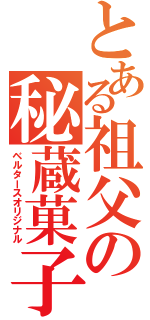 とある祖父の秘蔵菓子（ベルタースオリジナル）