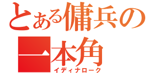 とある傭兵の一本角（イディナローク）