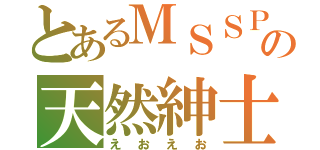 とあるＭＳＳＰの天然紳士（えおえお）