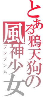 とある鴉天狗の風神少女（ブンブン丸）