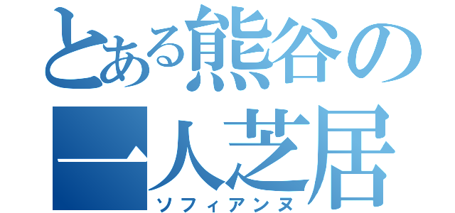 とある熊谷の一人芝居（ソフィアンヌ）