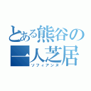 とある熊谷の一人芝居（ソフィアンヌ）