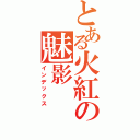 とある火紅の魅影Ⅱ（インデックス）