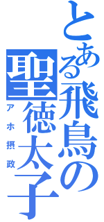 とある飛鳥の聖徳太子（アホ摂政）