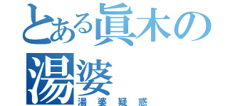 とある眞木の湯婆（湯婆疑惑）