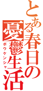 とある春日の憂鬱生活（ボウケンシャ）