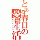 とある春日の憂鬱生活（ボウケンシャ）