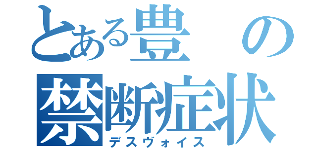 とある豊の禁断症状（デスヴォイス）