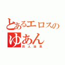 とあるエロスのゆあん（同人誌男）