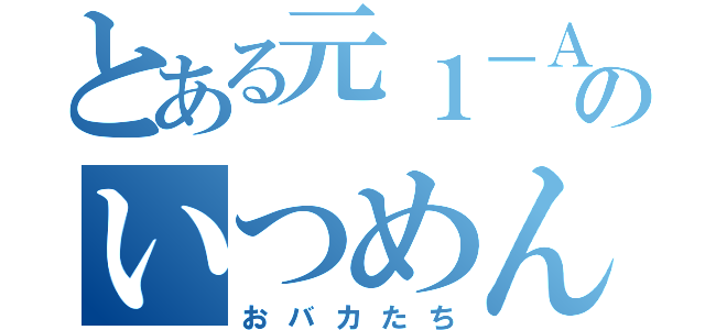 とある元１－Ａのいつめん達（おバカたち）