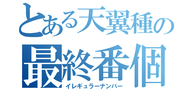 とある天翼種の最終番個体（イレギュラーナンバー）