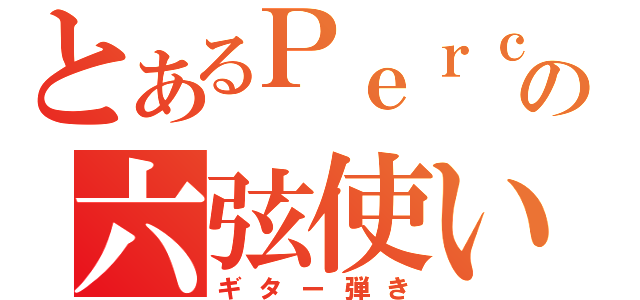 とあるＰｅｒｃ．の六弦使い（ギター弾き）