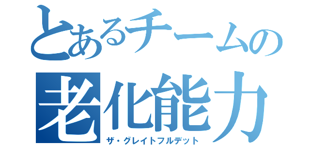 とあるチームの老化能力（ザ・グレイトフルデット）