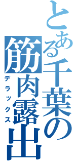 とある千葉の筋肉露出（デラックス）