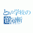 とある学校の鶏冠斬（トサカッター）