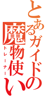 とあるガイドの魔物使い（トレーナー）