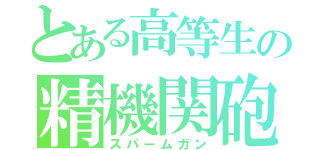 とある高等生の精機関砲（スパームガン）