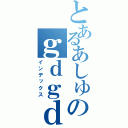 とあるあしゅらんのｇｄｇｄ放送（インデックス）