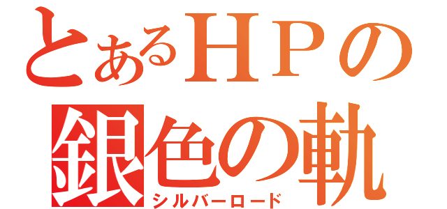 とあるＨＰの銀色の軌跡（シルバーロード）