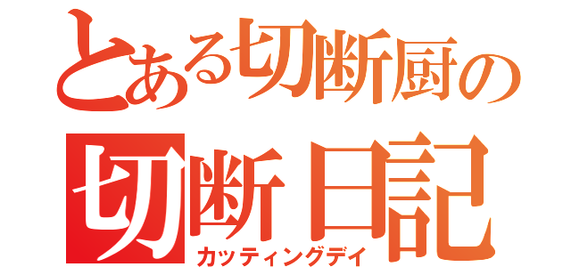 とある切断厨の切断日記（カッティングデイ）